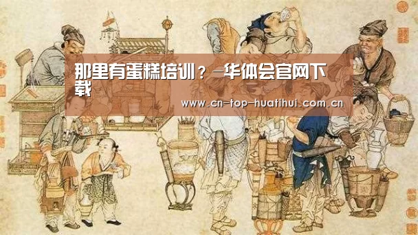 那里有蛋糕培训?-华体会官网下载(图1) 电竞棋牌