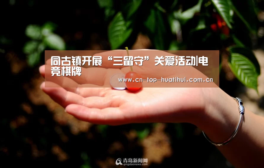 同古镇开展“三留守”关爱活动|电竞棋牌(图2) 华体会官网下载