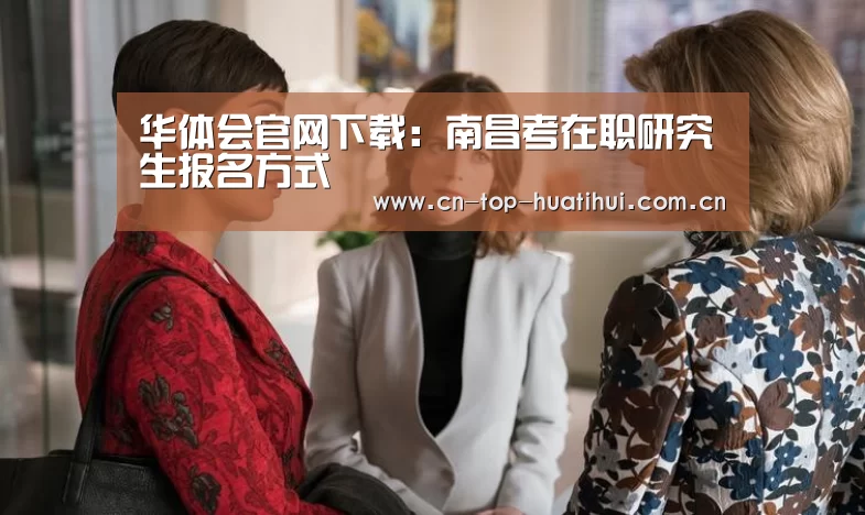 华体会官网下载:南昌考在职研究生报名方式(图1) 电竞棋牌