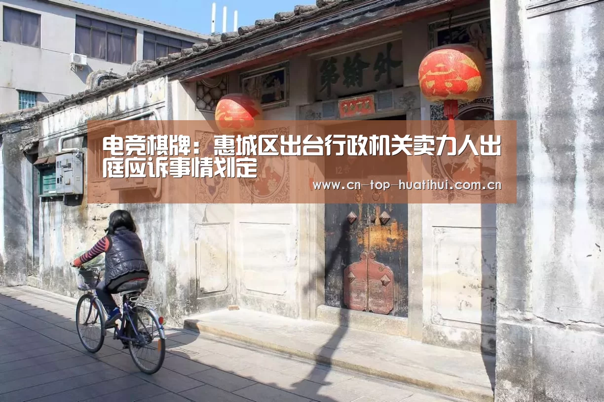 电竞棋牌:惠城区出台行政机关卖力人出庭应诉事情划定(图1) 华体会棋牌