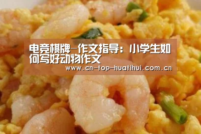 电竞棋牌-作文指导:小学生如何写好动物作文(图4) 华体会入口